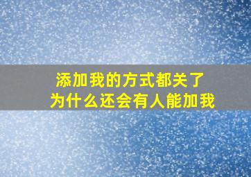 添加我的方式都关了 为什么还会有人能加我